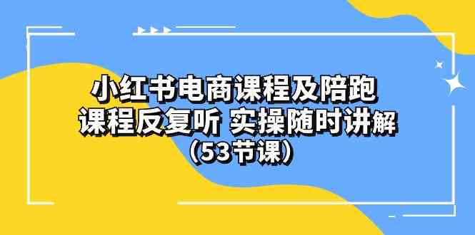 (10170期）小红书电商课程及陪跑 课程反复听 实操随时讲解 （53节课）-同心网创