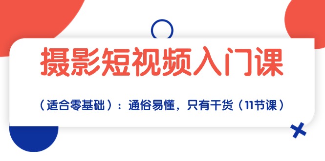 （10247期）摄影短视频入门课（适合零基础）：通俗易懂，只有干货（11节课）-同心网创