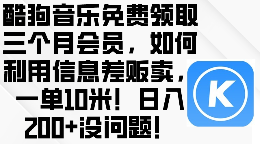 （10236期）酷狗音乐免费领取三个月会员，利用信息差贩卖，一单10米！日入200+没问题-404网创