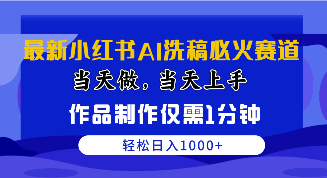 （10233期）最新小红书AI洗稿必火赛道，当天做当天上手 作品制作仅需1分钟，日入1000+-同心网创