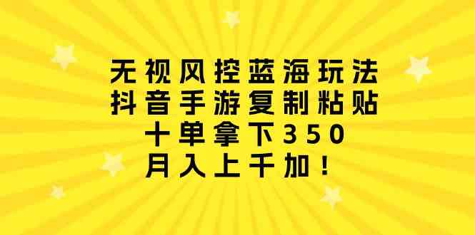 （10133期）无视风控蓝海玩法，抖音手游复制粘贴，十单拿下350，月入上千加！-404网创