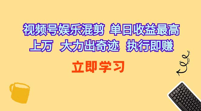 （10122期）视频号娱乐混剪  单日收益最高上万   大力出奇迹   执行即赚-404网创