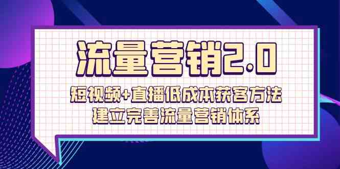 （10114期）流量-营销2.0：短视频+直播低成本获客方法，建立完善流量营销体系（72节）-404网创