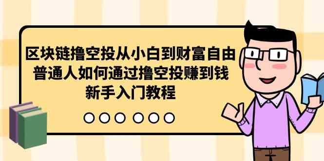 （10098期）区块链撸空投从小白到财富自由，普通人如何通过撸空投赚钱，新手入门教程-404网创