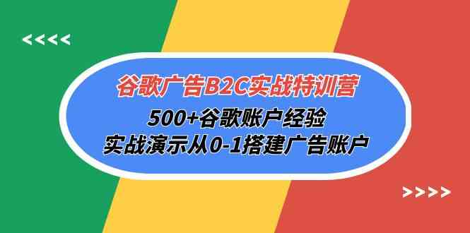 （10096期）谷歌广告B2C实战特训营，500+谷歌账户经验，实战演示从0-1搭建广告账户-404网创