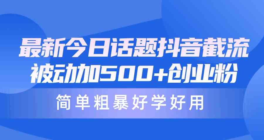 （10092期）最新今日话题抖音截流，每天被动加500+创业粉，简单粗暴好学好用-同心网创