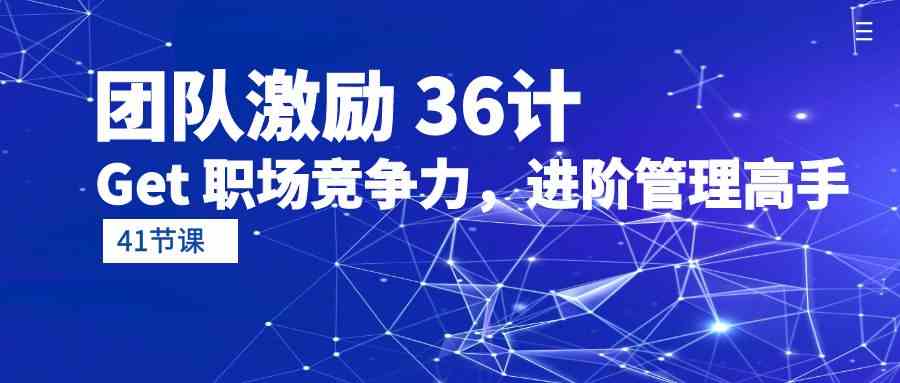 （10033期）团队激励 36计-Get 职场竞争力，进阶管理高手（41节课）-同心网创