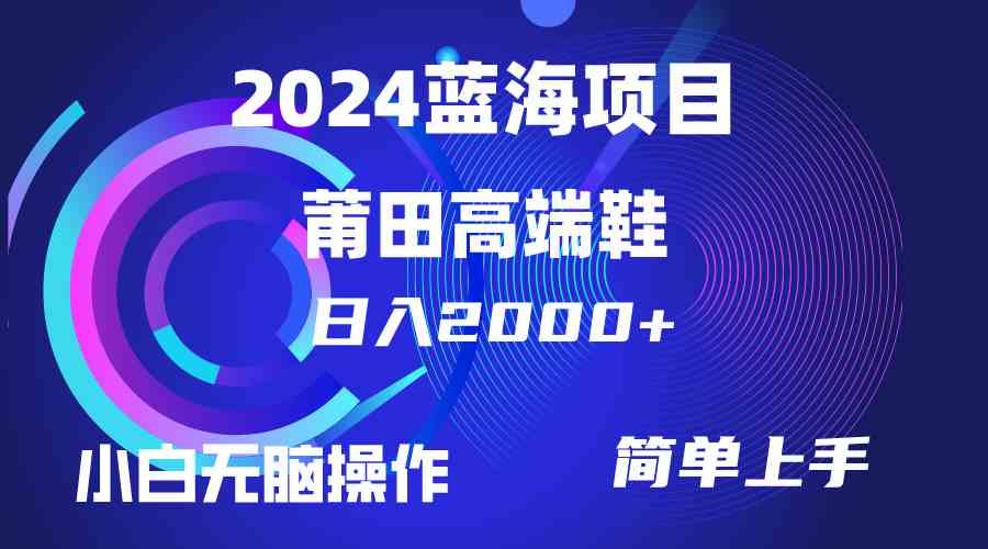 （10030期）每天两小时日入2000+，卖莆田高端鞋，小白也能轻松掌握，简单无脑操作…-同心网创