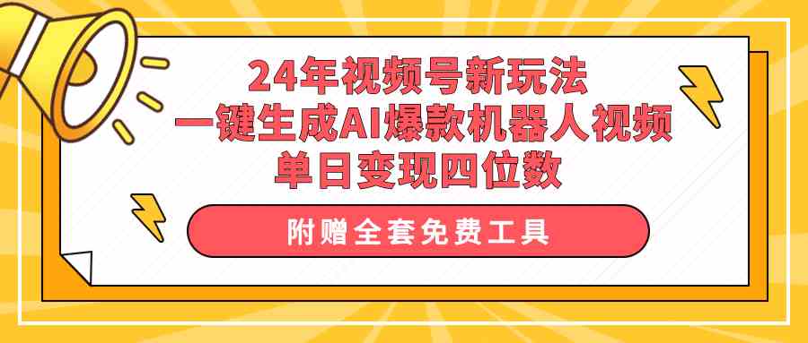 （10024期）24年视频号新玩法 一键生成AI爆款机器人视频，单日轻松变现四位数-404网创