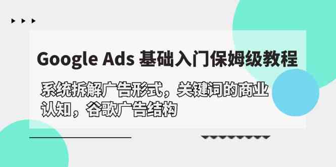 （10018期）Google Ads 基础入门，系统拆解广告形式/关键词的商业认知/谷歌广告结构-404网创