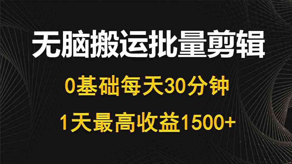 （10008期）每天30分钟，0基础无脑搬运批量剪辑，1天最高收益1500+-404网创