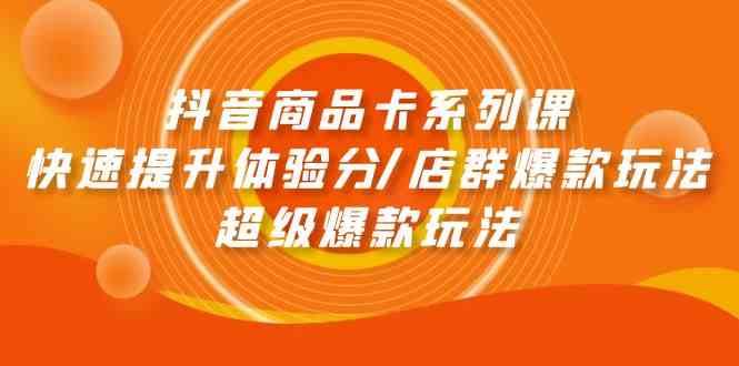 （9988期）抖音商品卡系列课：快速提升体验分/店群爆款玩法/超级爆款玩法-同心网创