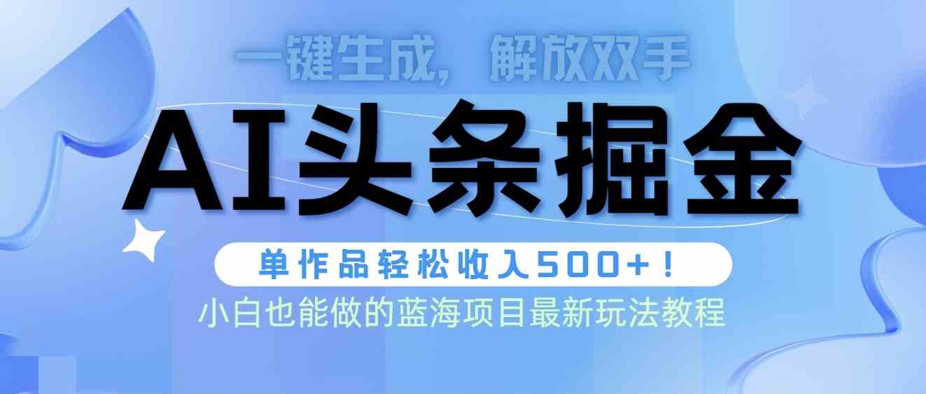 （9984期）头条AI掘金术最新玩法，全AI制作无需人工修稿，一键生成单篇文章收益500+-同心网创