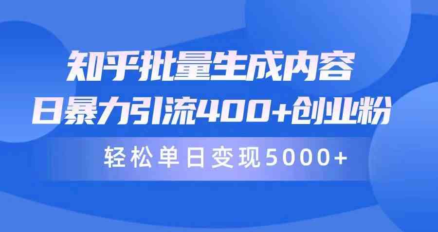 （9980期）知乎批量生成内容，日暴力引流400+创业粉，轻松单日变现5000+-404网创