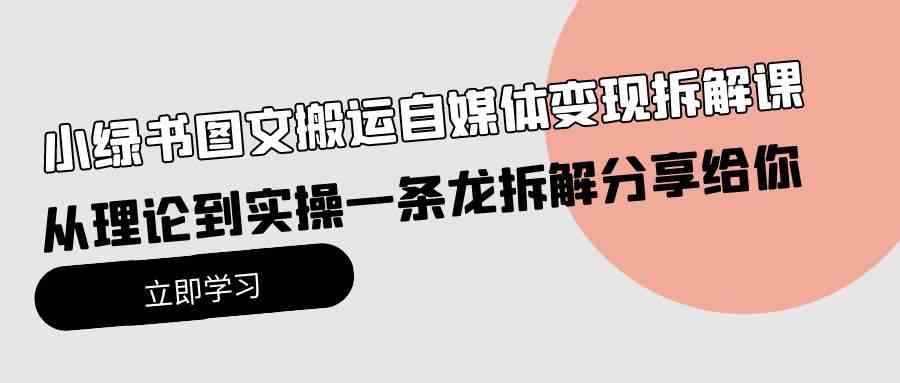 （10055期）小绿书图文搬运自媒体变现拆解课，从理论到实操一条龙拆解分享给你-同心网创