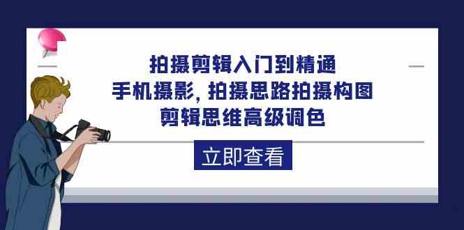 （10048期）拍摄剪辑入门到精通，手机摄影 拍摄思路拍摄构图 剪辑思维高级调色-92节-同心网创