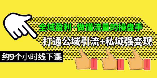 （10045期）全域盈利·做懂流量的操盘手，打通公域引流+私域强变现，约9个小时线下课-同心网创