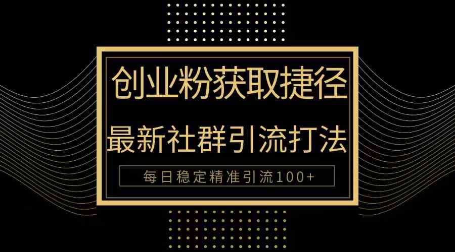 （10040期）创业粉捷径！最新被动引流方法大揭秘，实现每日100+精准引流-404网创