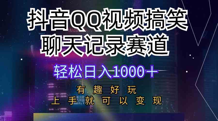 （10089期）抖音QQ视频搞笑聊天记录赛道 有趣好玩 新手上手就可以变现 轻松日入1000＋-404网创