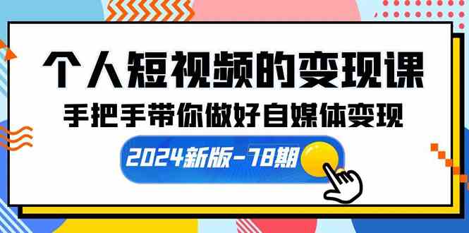 （10079期）个人短视频的变现课【2024新版-78期】手把手带你做好自媒体变现（61节课）-404网创