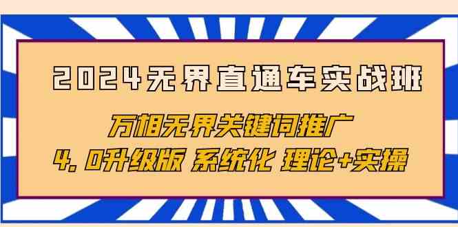 （10075期）2024无界直通车实战班，万相无界关键词推广，4.0升级版 系统化 理论+实操-同心网创