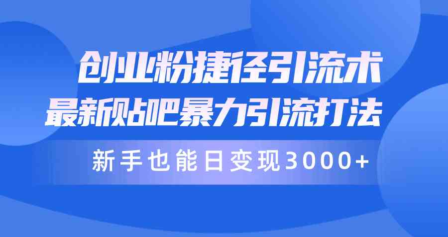 （10071期）创业粉捷径引流术，最新贴吧暴力引流打法，新手也能日变现3000+附赠全…-同心网创