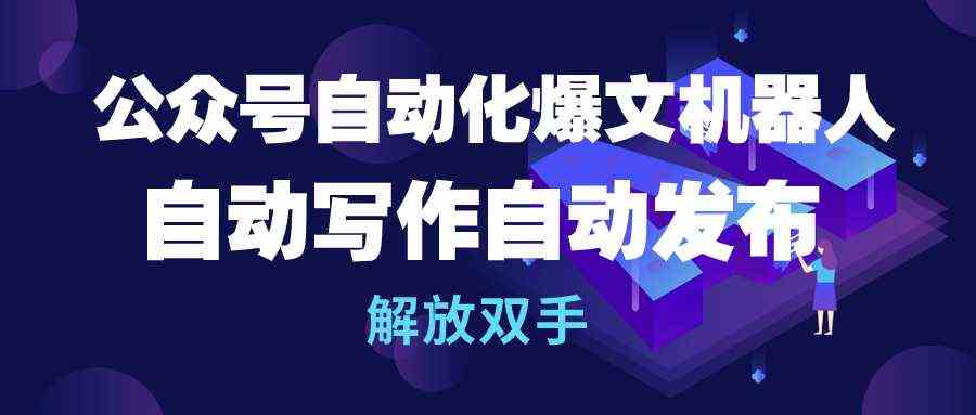 （10069期）公众号流量主自动化爆文机器人，自动写作自动发布，解放双手-同心网创