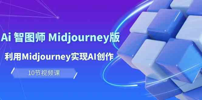 （10066期）玩赚Ai 智图师 Midjourney版：利用Midjourney实现AI创作及变现（10节课）-同心网创