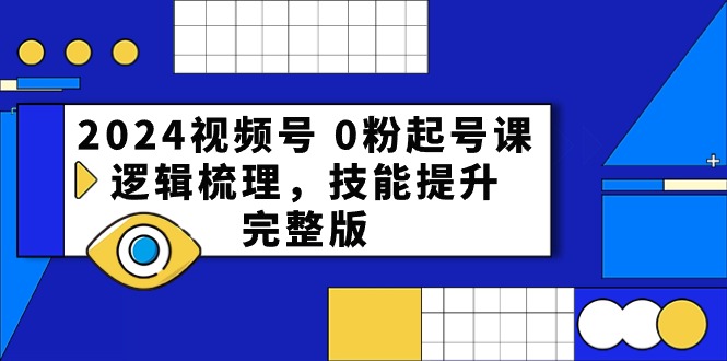 （10423期）2024视频号 0粉起号课，逻辑梳理，技能提升，完整版-同心网创