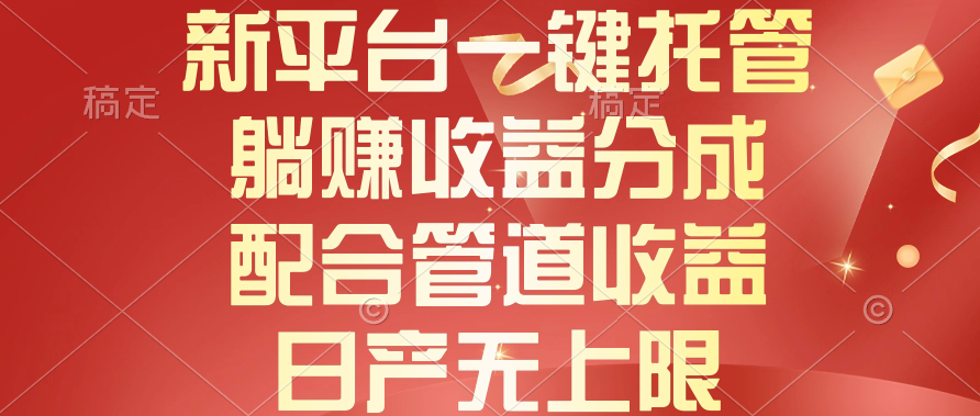 （10421期）新平台一键托管，躺赚收益分成，配合管道收益，日产无上限-同心网创