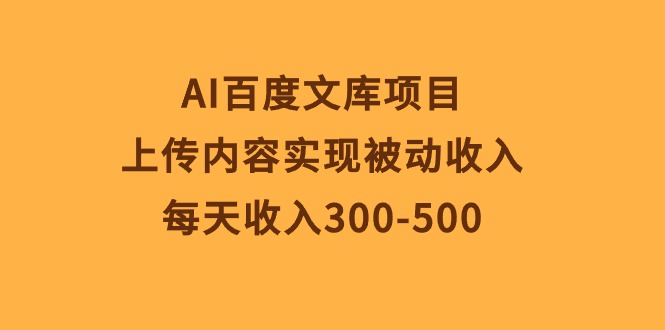 （10419期）AI百度文库项目，上传内容实现被动收入，每天收入300-500-同心网创