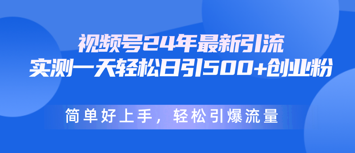 （10415期）视频号24年最新引流，一天轻松日引500+创业粉，简单好上手，轻松引爆流量-404网创