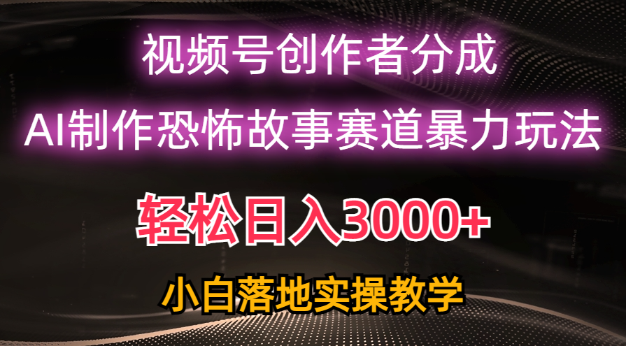 （10443期）日入3000+，视频号AI恐怖故事赛道暴力玩法，轻松过原创，小白也能轻松上手-同心网创