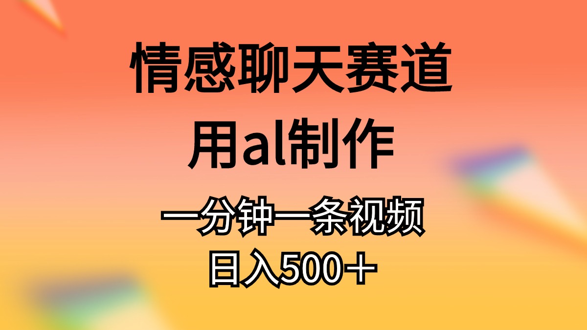 （10442期）情感聊天赛道用al制作一分钟一条视频日入500＋-同心网创