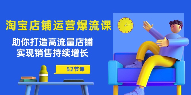 （10515期）淘宝店铺运营爆流课：助你打造高流量店铺，实现销售持续增长（52节课）-同心网创