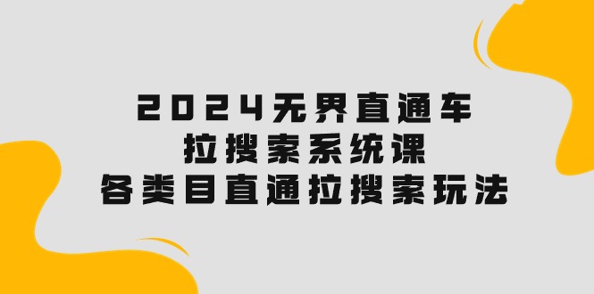 （10508期）2024无界直通车·拉搜索系统课：各类目直通车 拉搜索玩法！-同心网创