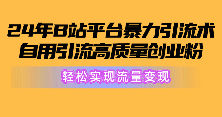 （10500期）2024年B站平台暴力引流术，自用引流高质量创业粉，轻松实现流量变现！-404网创