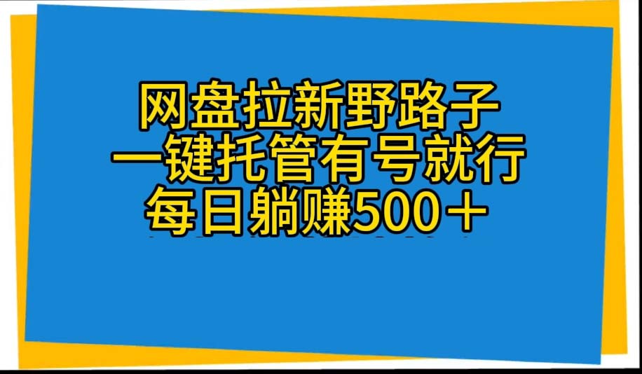 （10468期）网盘拉新野路子，一键托管有号就行，全自动代发视频，每日躺赚500＋-同心网创