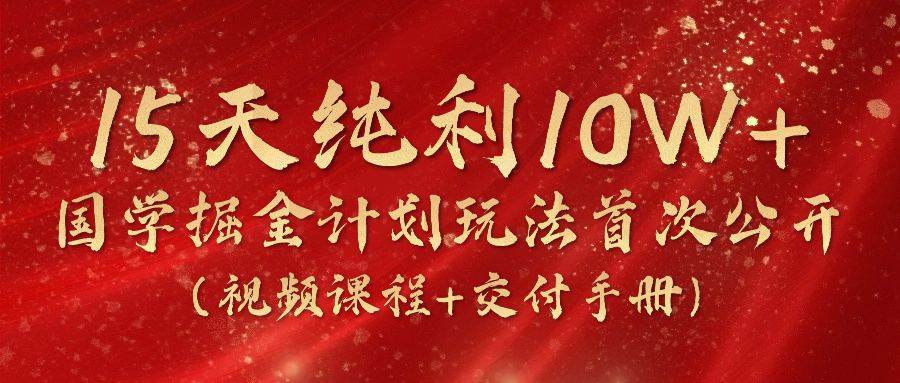 （10405期）15天纯利10W+，国学掘金计划2024玩法全网首次公开（视频课程+交付手册）-404网创