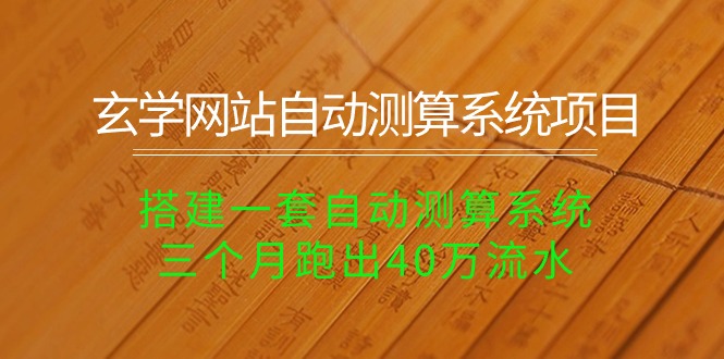 （10359期）玄学网站自动测算系统项目：搭建一套自动测算系统，三个月跑出40万流水-同心网创