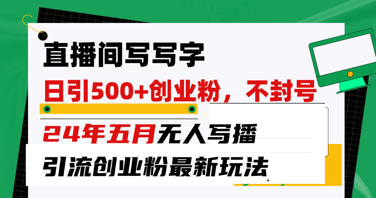 （10350期）直播间写写字日引300+创业粉，24年五月无人写播引流不封号最新玩法-同心网创