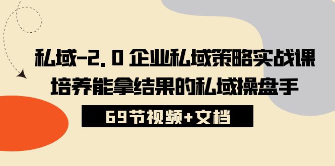 （10345期）私域-2.0 企业私域策略实战课，培养能拿结果的私域操盘手 (69节视频+文档)-404网创