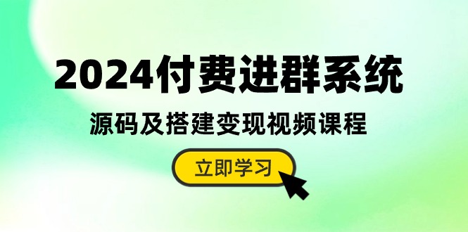 （10383期）2024付费进群系统，源码及搭建变现视频课程（教程+源码）-404网创