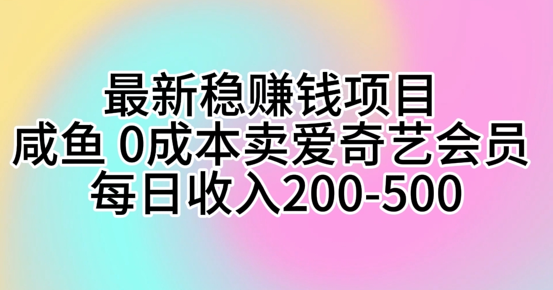 （10369期）最新稳赚钱项目 咸鱼 0成本卖爱奇艺会员 每日收入200-500-同心网创