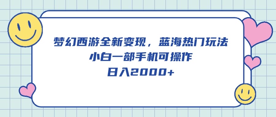 （10367期）梦幻西游全新变现，蓝海热门玩法，小白一部手机可操作，日入2000+-同心网创