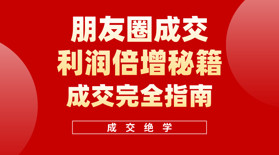 （10363期）利用朋友圈成交年入100万，朋友圈成交利润倍增秘籍-同心网创