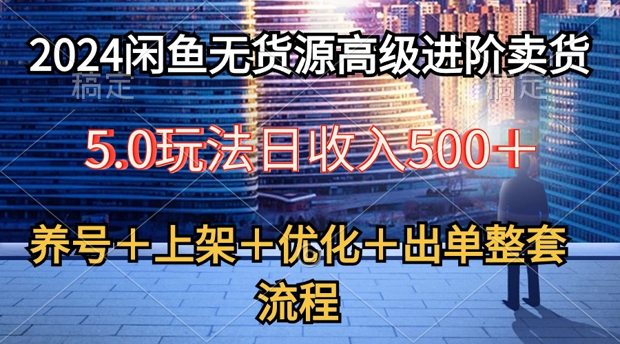 （10332期）2024闲鱼无货源高级进阶卖货5.0，养号＋选品＋上架＋优化＋出单整套流程-同心网创