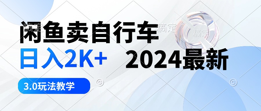 （10296期）闲鱼卖自行车 日入2K+ 2024最新 3.0玩法教学-同心网创