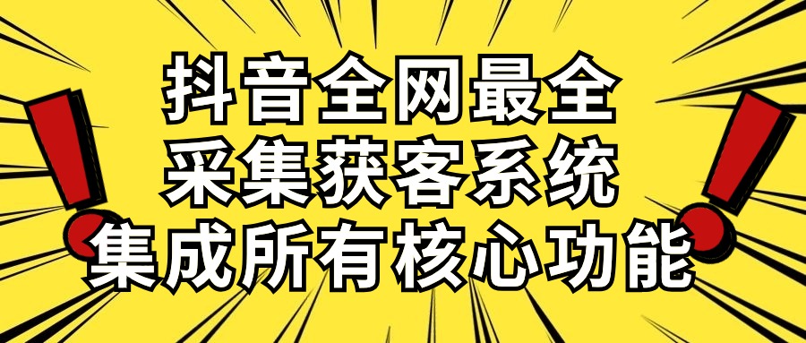 （10298期）抖音全网最全采集获客系统，集成所有核心功能，日引500+-404网创