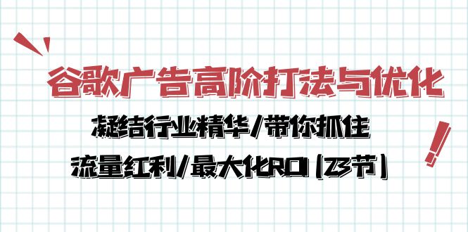 （10287期）谷歌广告高阶打法与优化，凝结行业精华/带你抓住流量红利/最大化ROI(23节)-404网创